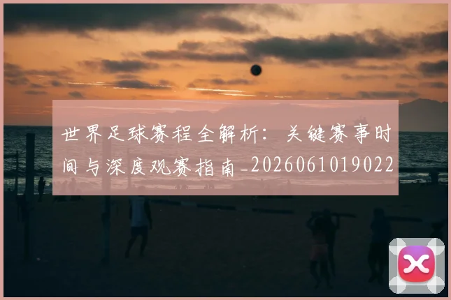 世界足球赛程全解析:关键赛事时间与深度观赛指南_20260610190229