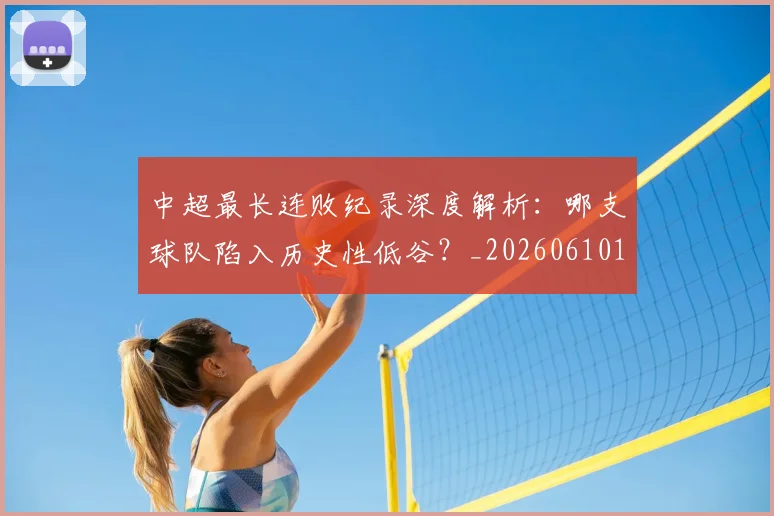 中超最长连败纪录深度解析:哪支球队陷入历史性低谷?_20260610190427