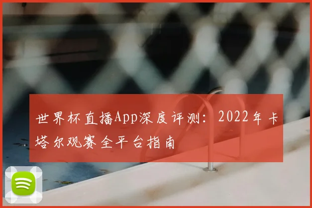 世界杯直播App深度评测：2022年卡塔尔观赛全平台指南
