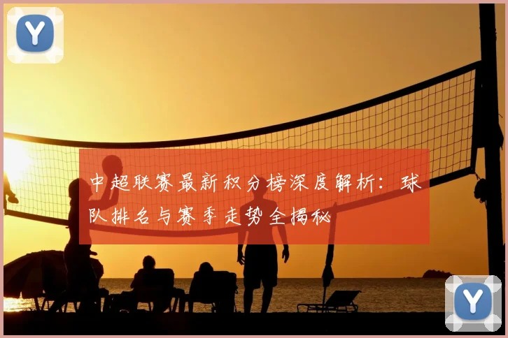 中超联赛最新积分榜深度解析：球队排名与赛季走势全揭秘