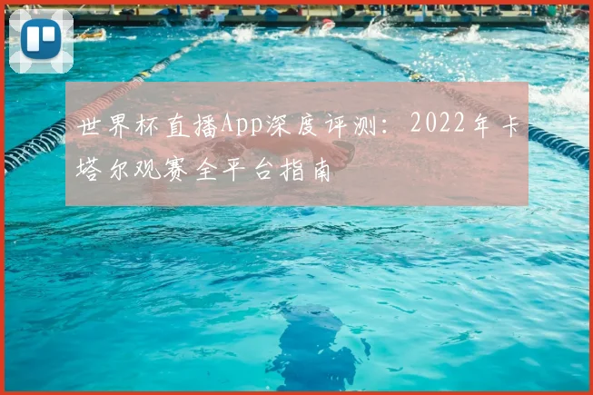 世界杯直播App深度评测：2022年卡塔尔观赛全平台指南