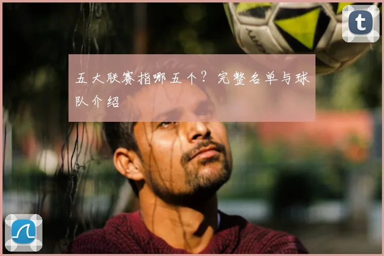 五大联赛指哪五个？完整名单与球队介绍