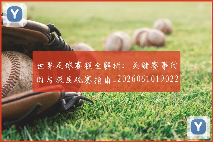 世界足球赛程全解析：关键赛事时间与深度观赛指南_20260610190229