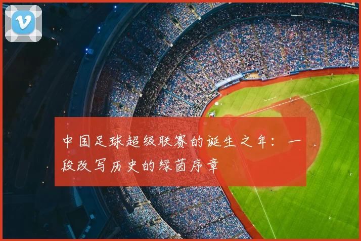 中国足球超级联赛的诞生之年:一段改写历史的绿茵序章