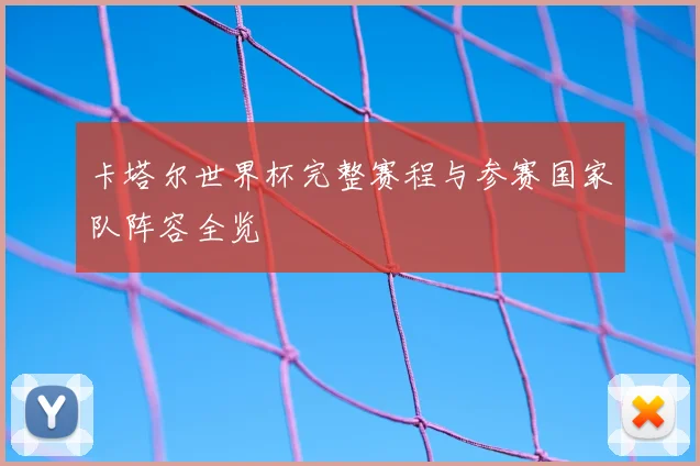 卡塔尔世界杯完整赛程与参赛国家队阵容全览