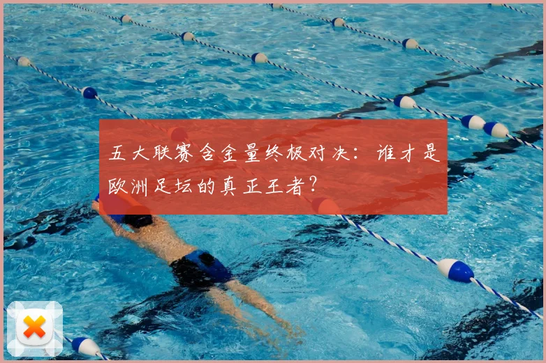 五大联赛含金量终极对决：谁才是欧洲足坛的真正王者？