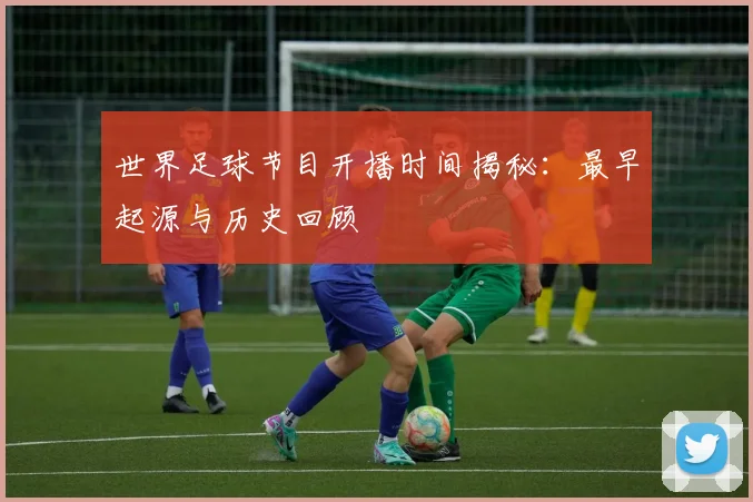 世界足球节目开播时间揭秘:最早起源与历史回顾