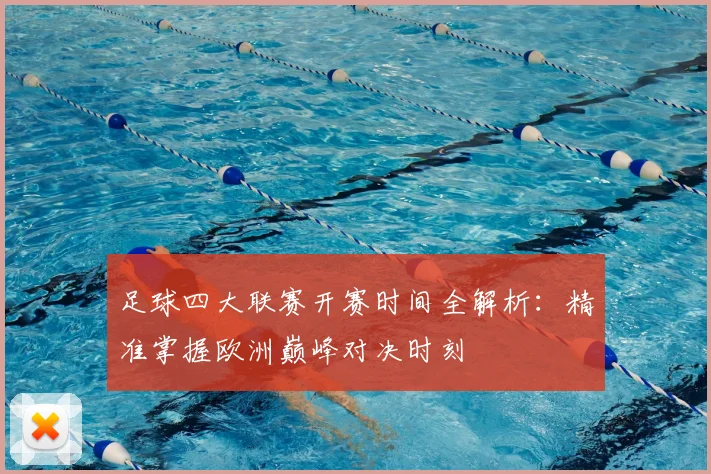 足球四大联赛开赛时间全解析：精准掌握欧洲巅峰对决时刻